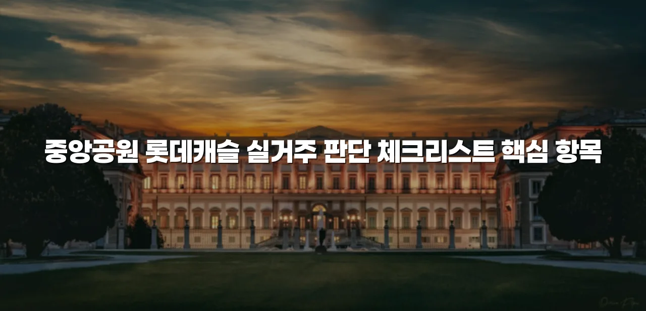 중앙공원 롯데캐슬 실거주 판단 체크리스트