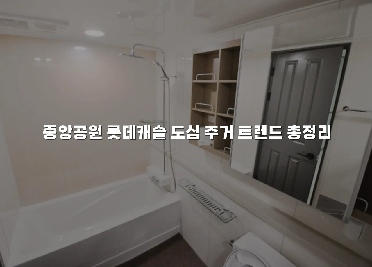 중앙공원 롯데캐슬 도심 주거 트렌드 총정리
