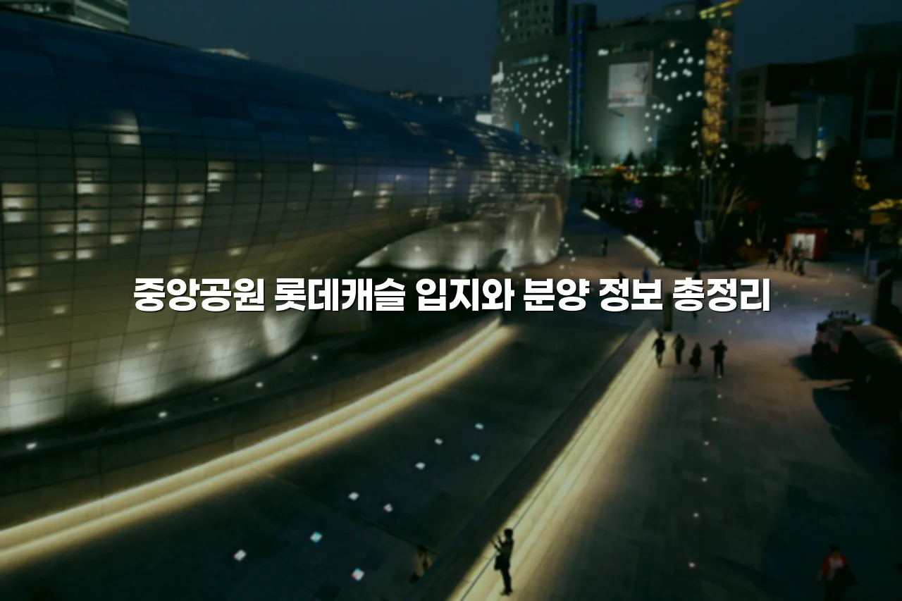 중앙공원 롯데캐슬 입지와 분양 정보 총정리