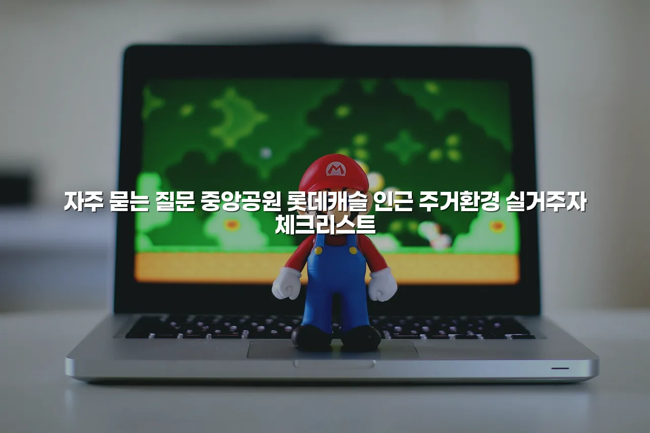 중앙공원 롯데캐슬 인근 주거환경 실거주자 체크리스트