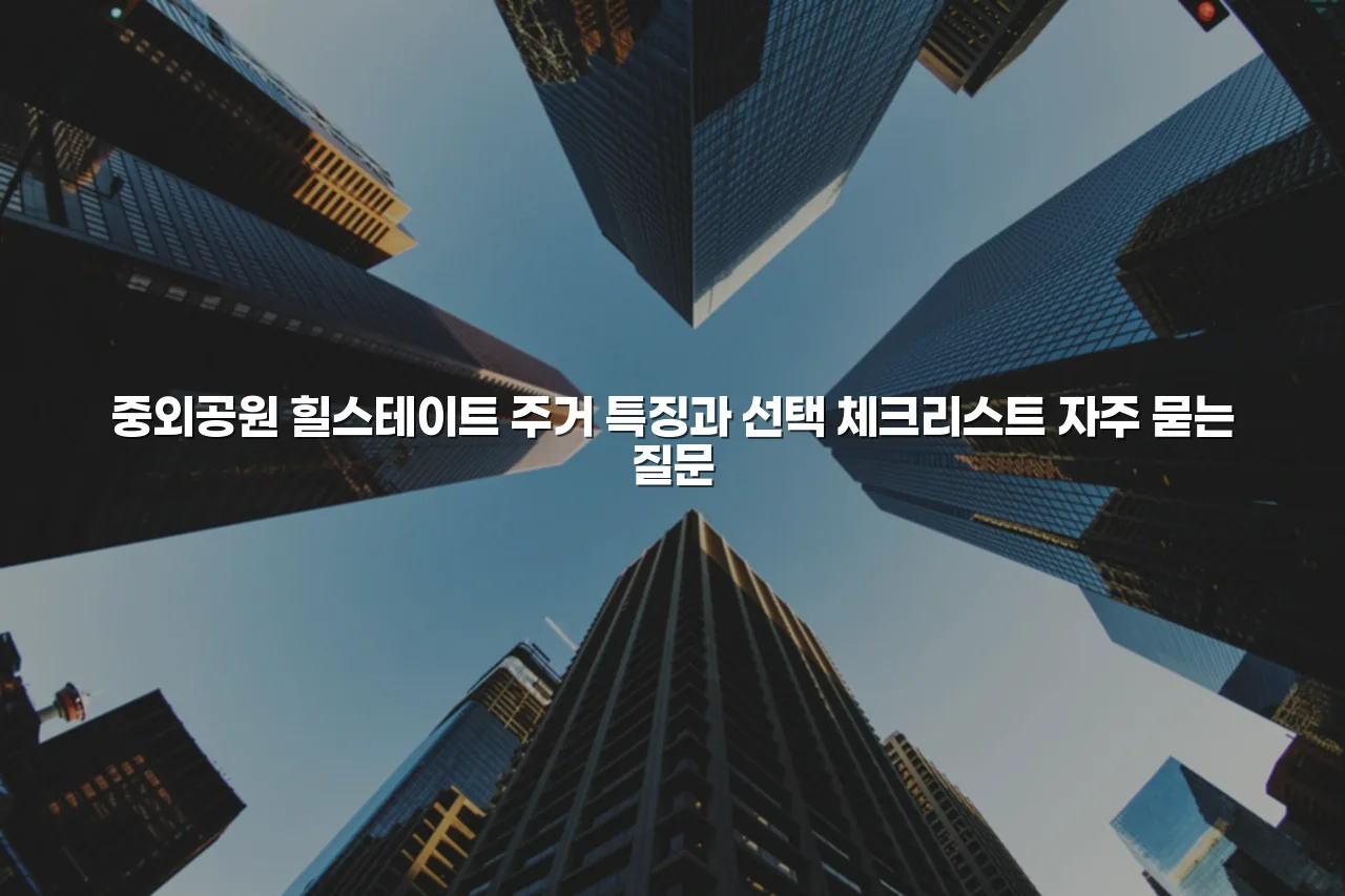 중외공원 힐스테이트 주거 특징과 선택 체크리스트