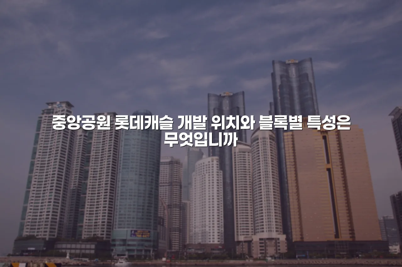 중앙공원 롯데캐슬 부지 및 주변 도시환경 입지 분석 총정리