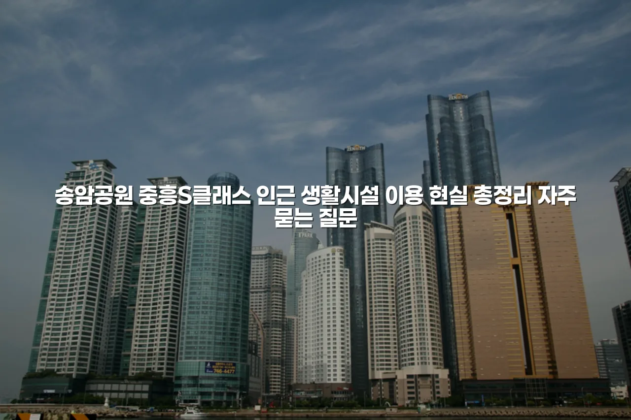 송암공원 중흥S클래스 인근 생활시설 이용 현실 총정리 3 송암공원 중흥S클래스 인근 생활시설 이용 현실 총정리