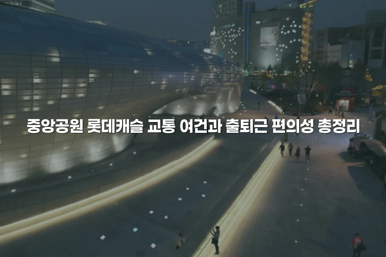 중앙공원 롯데캐슬 교통 여건과 출퇴근 편의성 총정리