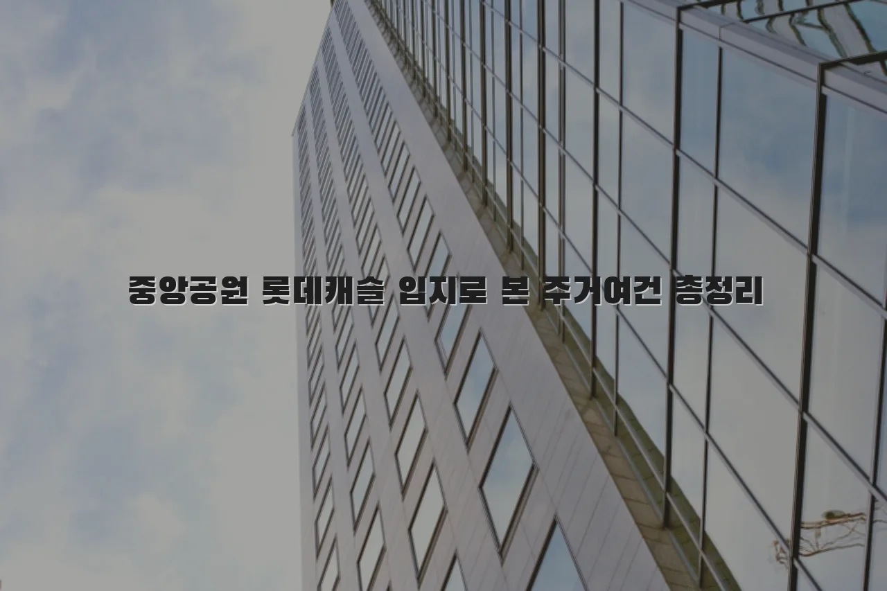 중앙공원 롯데캐슬 입지로 본 주거여건 총정리