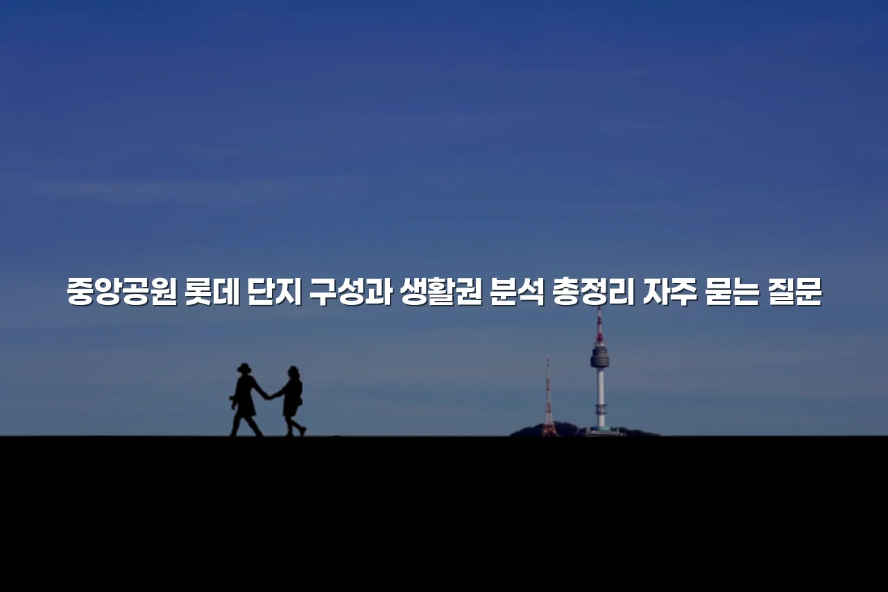 중앙공원 롯데 단지 구성과 생활권 분석 총정리