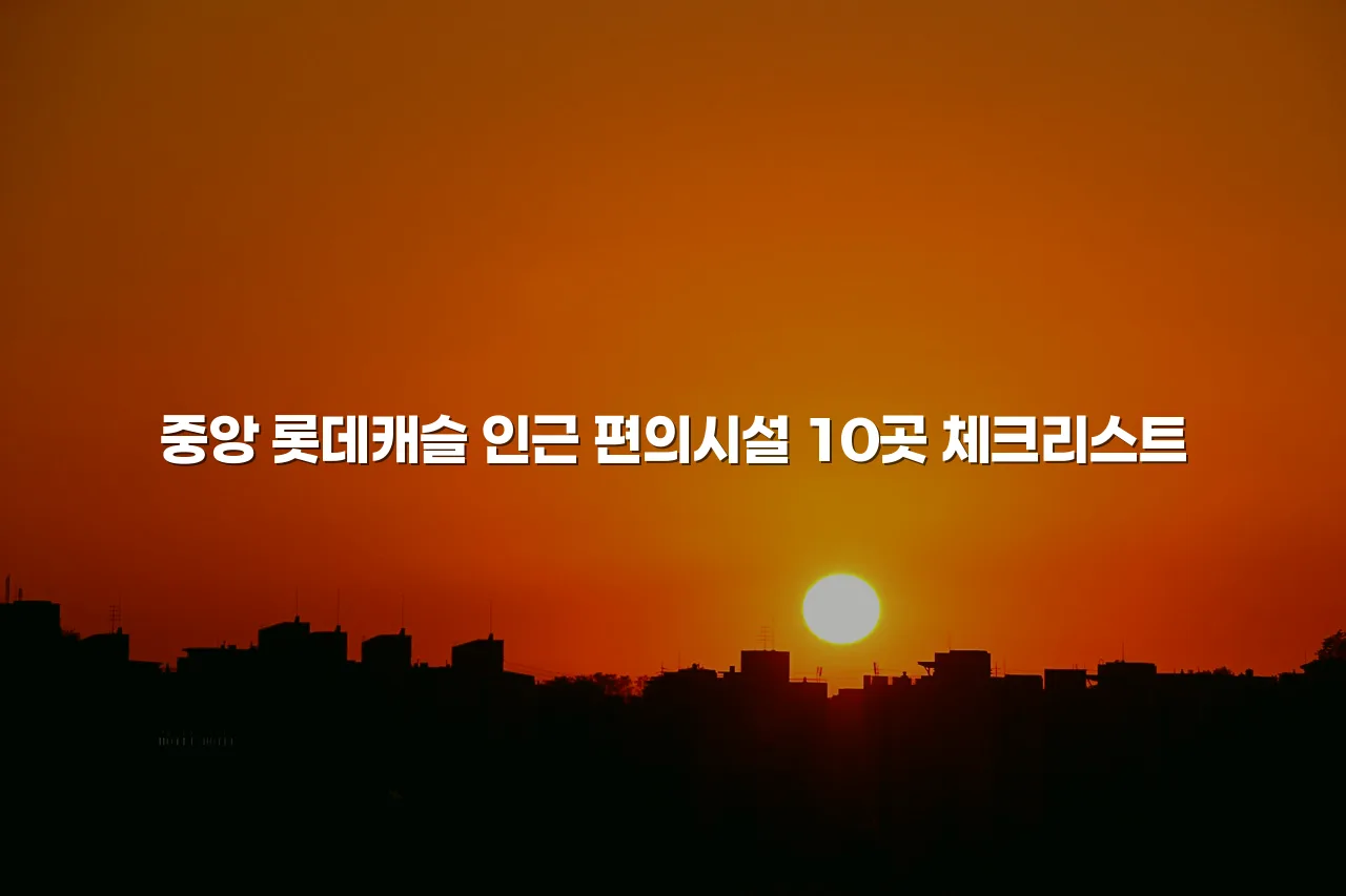 중앙 롯데캐슬 인근 편의시설 10곳 체크리스트