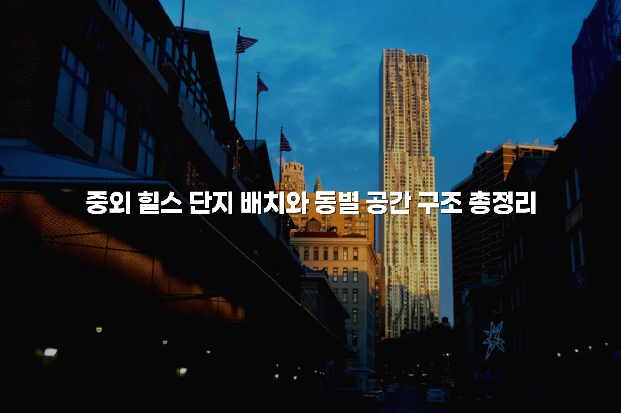 중외 힐스 단지 배치와 동별 공간 구조 총정리