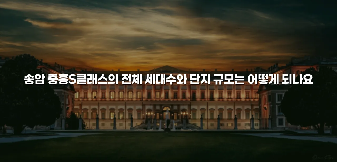 송암 중흥S클래스 단지 규모와 설계 특징 총정리