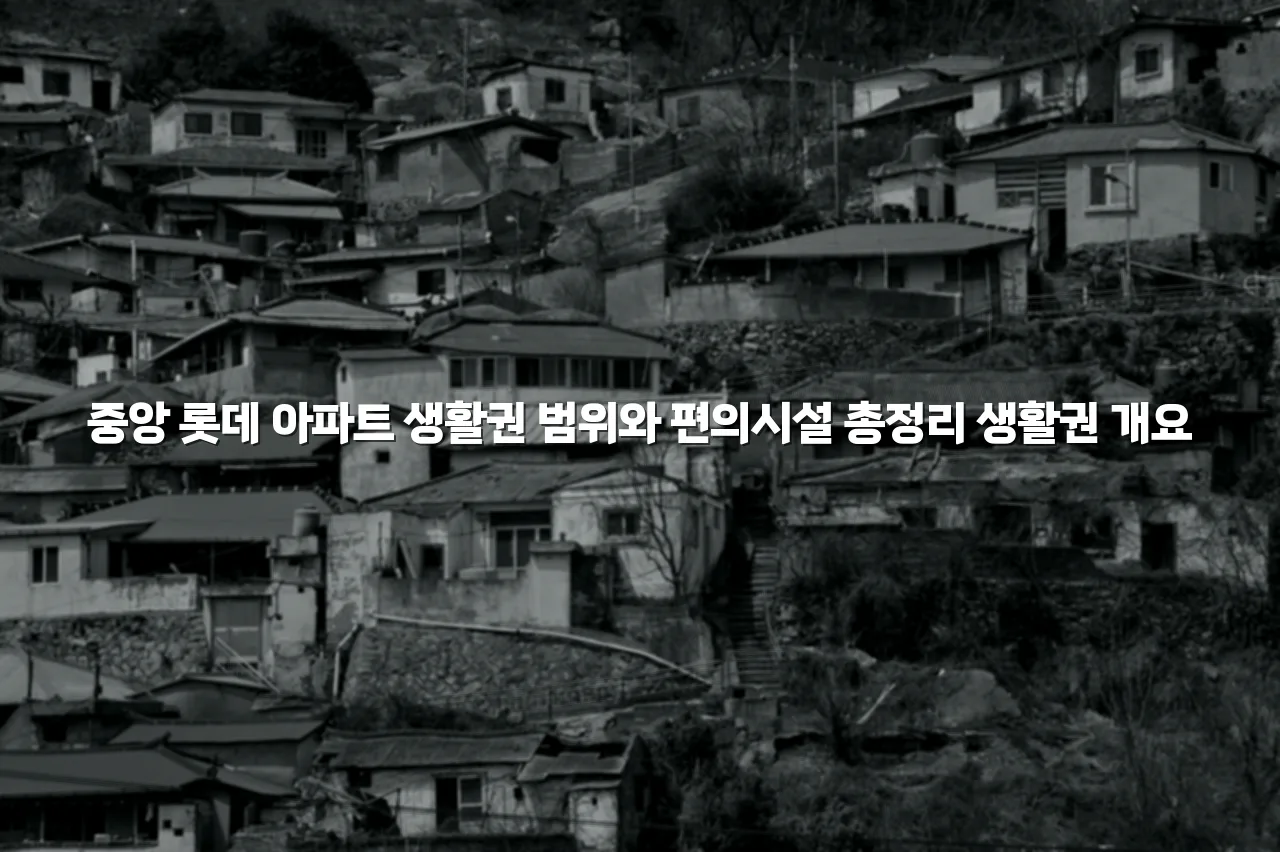 중앙 롯데 아파트 생활권 범위와 편의시설 총정리
