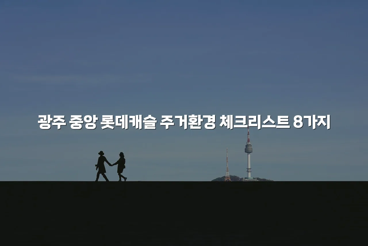 광주 중앙 롯데캐슬 주거환경 체크리스트 8가지 4 광주 중앙 롯데캐슬 주거환경 체크리스트 8가지