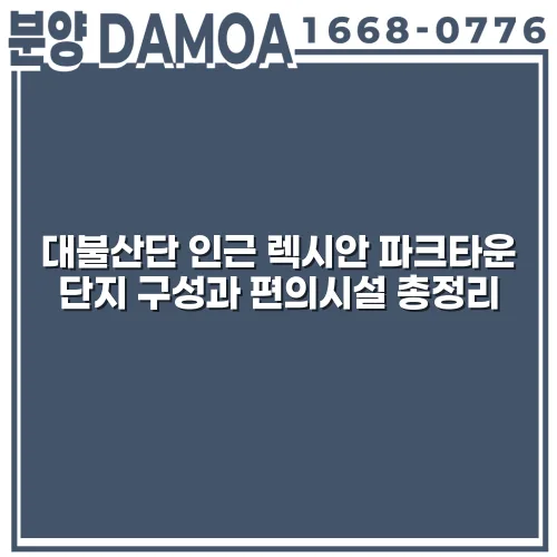 대불산단 인근 렉시안 파크타운 단지 구성과 편의시설 총정리 iUrDaT
