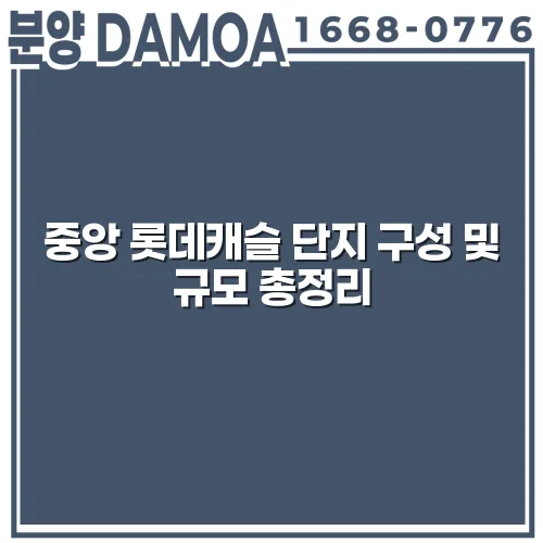 중앙 롯데캐슬 단지 구성 및 규모 총정리 cgPy0z